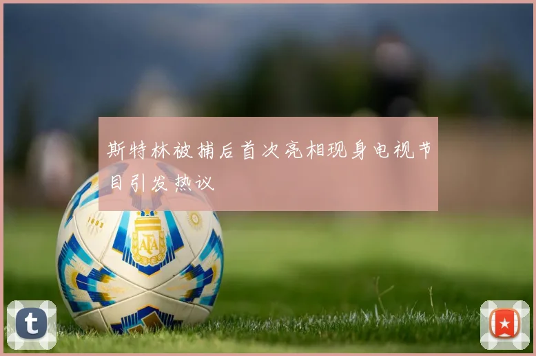 斯特林被捕后首次亮相现身电视节目引发热议