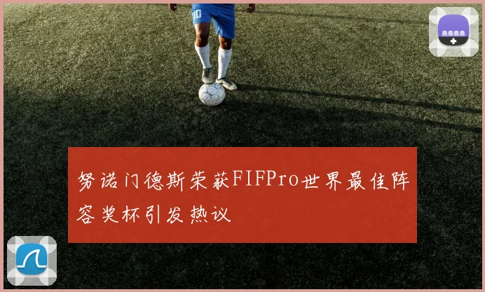 努诺门德斯荣获FIFPro世界最佳阵容奖杯引发热议