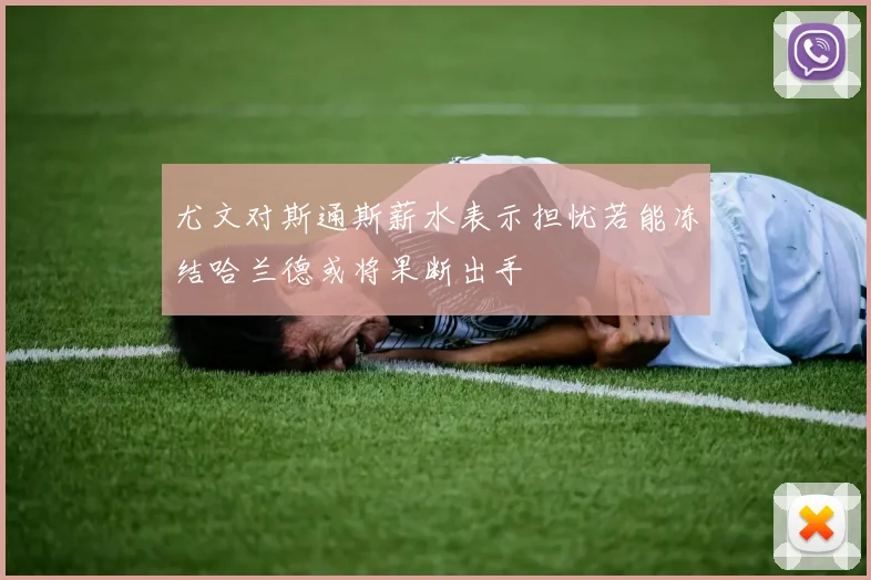 尤文对斯通斯薪水表示担忧若能冻结哈兰德或将果断出手