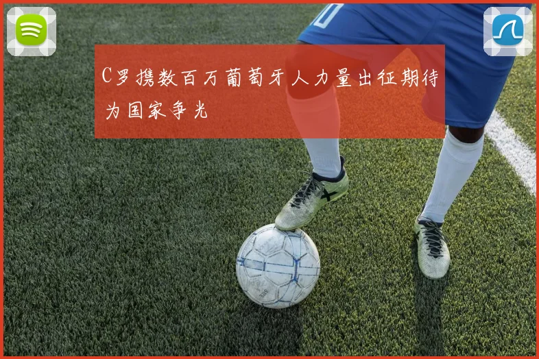C罗携数百万葡萄牙人力量出征期待为国家争光