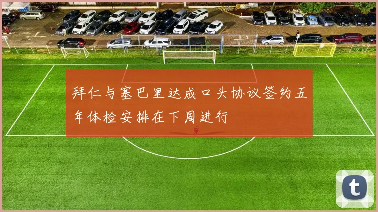 拜仁与塞巴里达成口头协议签约五年体检安排在下周进行