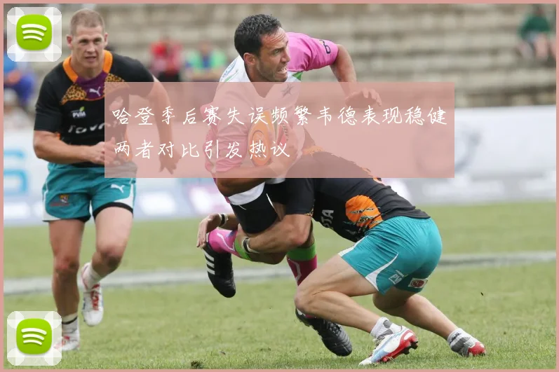 哈登季后赛失误频繁韦德表现稳健两者对比引发热议