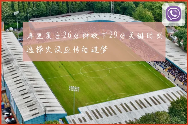 库里复出26分钟砍下29分关键时刻选择失误应传给追梦