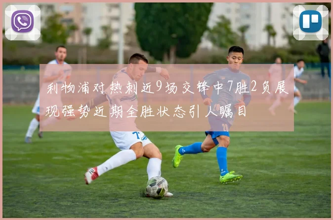 利物浦对热刺近9场交锋中7胜2负展现强势近期全胜状态引人瞩目